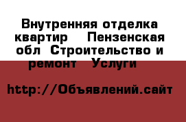 Внутренняя отделка квартир. - Пензенская обл. Строительство и ремонт » Услуги   